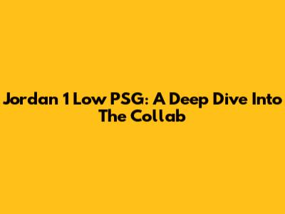 Jordan 1 Low PSG: A Deep Dive Into The Collab