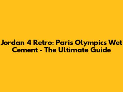 Jordan 4 Retro: Paris Olympics 'Wet Cement' - The Ultimate Guide