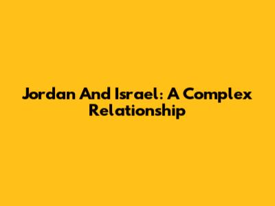 Jordan And Israel: A Complex Relationship