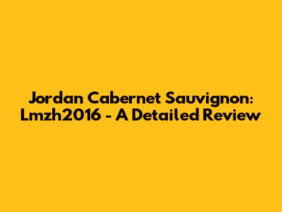 Jordan Cabernet Sauvignon: Lmzh2016 - A Detailed Review