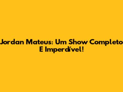 Jordan Mateus: Um Show Completo E Imperdível!