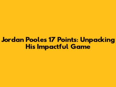 Jordan Poole's 17 Points: Unpacking His Impactful Game