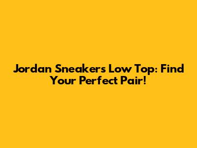 Jordan Sneakers Low Top: Find Your Perfect Pair!