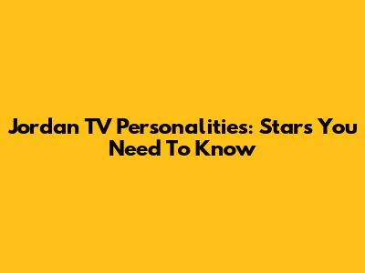 Jordan TV Personalities: Stars You Need To Know