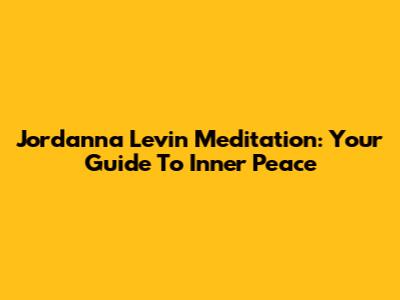 Jordanna Levin Meditation: Your Guide To Inner Peace