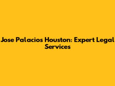 Jose Palacios Houston: Expert Legal Services
