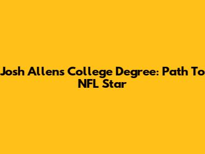 Josh Allen's College Degree: Path To NFL Star