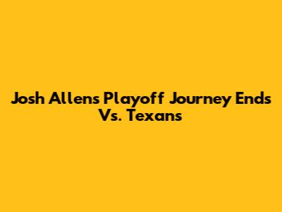 Josh Allen's Playoff Journey Ends Vs. Texans