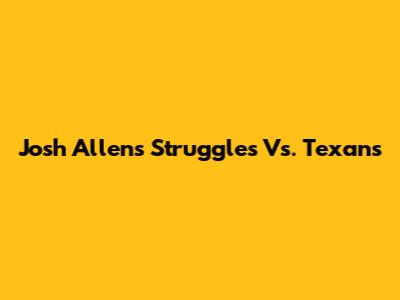 Josh Allen's Struggles Vs. Texans