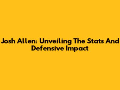 Josh Allen: Unveiling The Stats And Defensive Impact