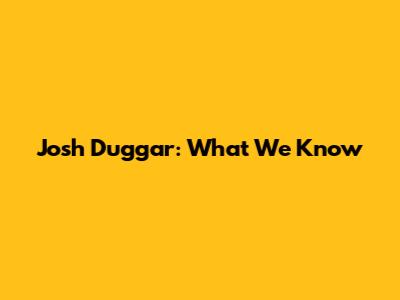 Josh Duggar: What We Know