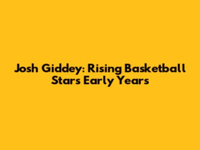 Josh Giddey: Rising Basketball Star's Early Years