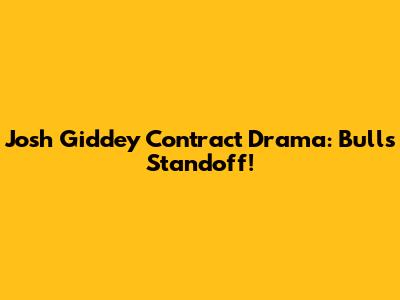 Josh Giddey Contract Drama: Bulls Standoff!