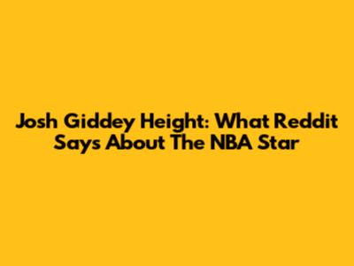 Josh Giddey Height: What Reddit Says About The NBA Star