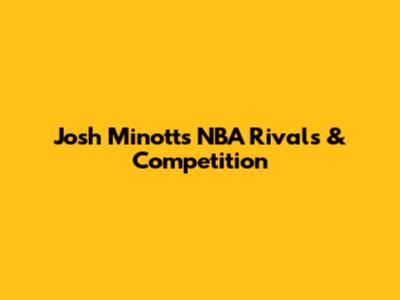 Josh Minott's NBA Rivals & Competition