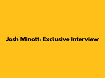 Josh Minott: Exclusive Interview