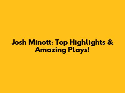 Josh Minott: Top Highlights & Amazing Plays!