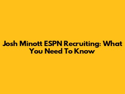 Josh Minott ESPN Recruiting: What You Need To Know