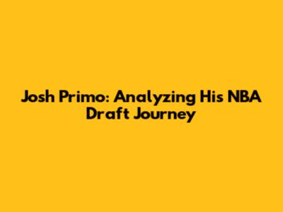 Josh Primo: Analyzing His NBA Draft Journey