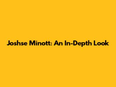 Joshse Minott: An In-Depth Look