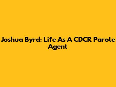 Joshua Byrd: Life As A CDCR Parole Agent