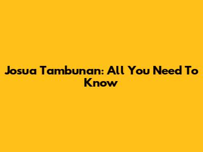 Josua Tambunan: All You Need To Know