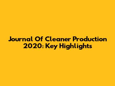 Journal Of Cleaner Production 2020: Key Highlights