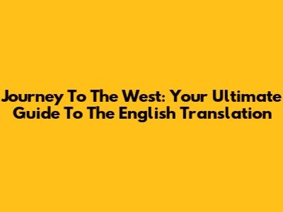 Journey To The West: Your Ultimate Guide To The English Translation