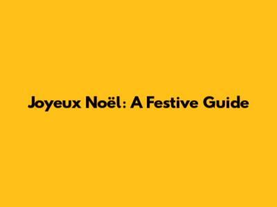Joyeux Noël: A Festive Guide