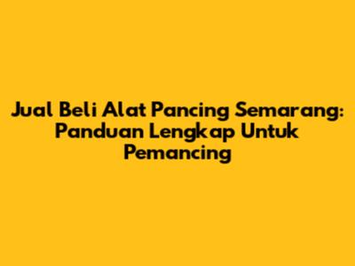 Jual Beli Alat Pancing Semarang: Panduan Lengkap Untuk Pemancing