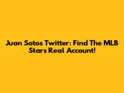 Juan Soto's Twitter: Find The MLB Star's Real Account!