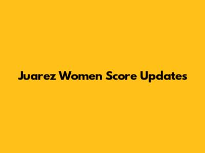 Juarez Women Score Updates