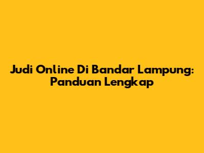 Judi Online Di Bandar Lampung: Panduan Lengkap