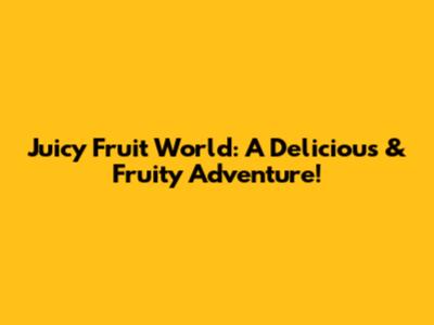 Juicy Fruit World: A Delicious & Fruity Adventure!