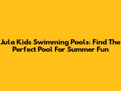 Jula Kids' Swimming Pools: Find The Perfect Pool For Summer Fun