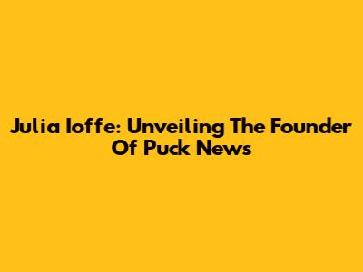 Julia Ioffe: Unveiling The Founder Of Puck News