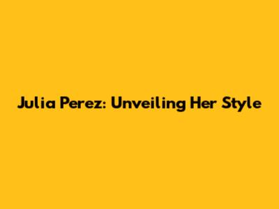 Julia Perez: Unveiling Her Style