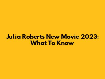 Julia Roberts' New Movie 2023: What To Know