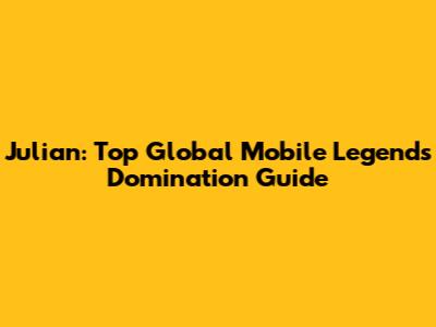 Julian: Top Global Mobile Legends Domination Guide