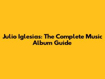 Julio Iglesias: The Complete Music Album Guide