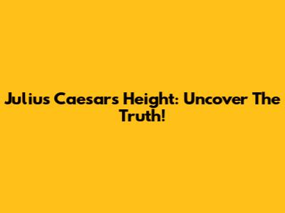 Julius Caesar's Height: Uncover The Truth!