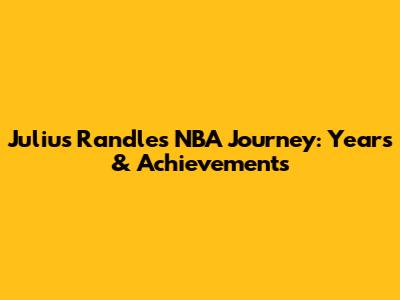 Julius Randle's NBA Journey: Years & Achievements