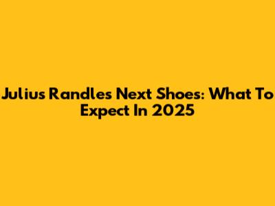 Julius Randle's Next Shoes: What To Expect In 2025