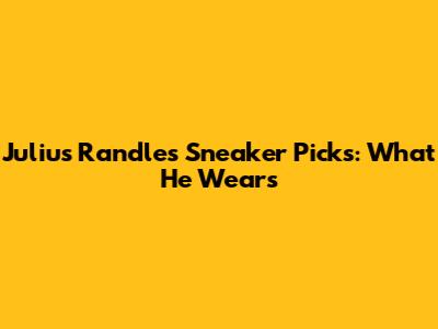 Julius Randle's Sneaker Picks: What He Wears