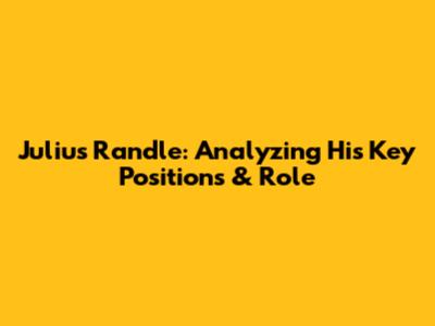 Julius Randle: Analyzing His Key Positions & Role