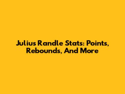 Julius Randle Stats: Points, Rebounds, And More