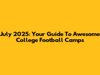 July 2025: Your Guide To Awesome College Football Camps