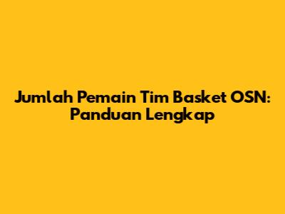 Jumlah Pemain Tim Basket OSN: Panduan Lengkap