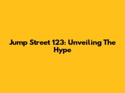 Jump Street 123: Unveiling The Hype