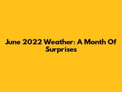 June 2022 Weather: A Month Of Surprises